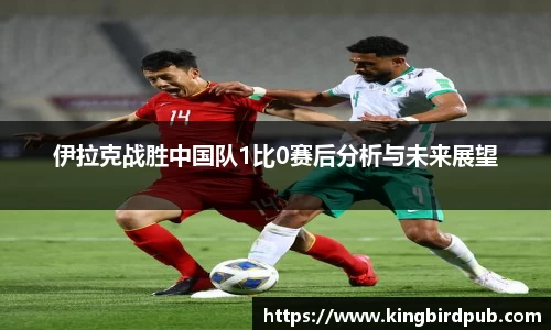 伊拉克战胜中国队1比0赛后分析与未来展望