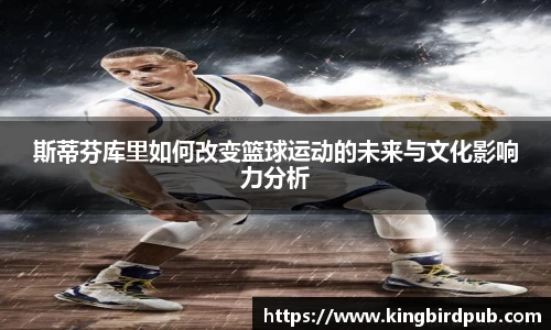 斯蒂芬库里如何改变篮球运动的未来与文化影响力分析