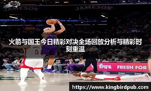 火箭与国王今日精彩对决全场回放分析与精彩时刻重温